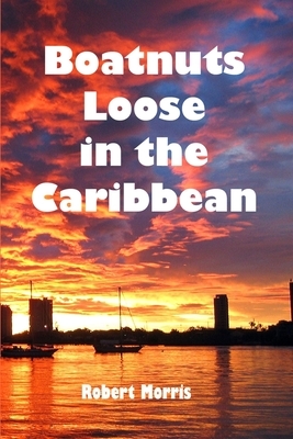 Boatnuts Loose in the Caribbean by Robert Morris