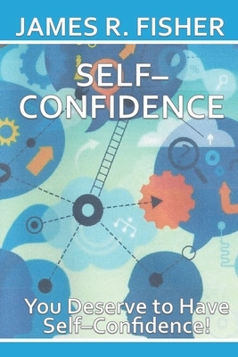 Self-Confidence: You Deserve to Be Self-Confident! by James Fisher