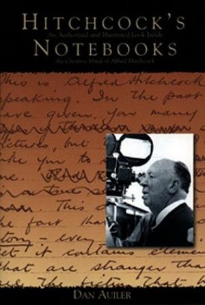 Hitchcock's Notebooks: An Authorized And Illustrated Look Inside The Creative Mind Of Alfred Hitchcock by Dan Auiler, Dan Auiler