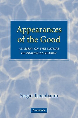 Appearances of the Good: An Essay on the Nature of Practical Reason by Sergio Tenenbaum