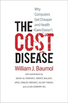 The Cost Disease: Why Computers Get Cheaper and Health Care Doesn't by William J. Baumol