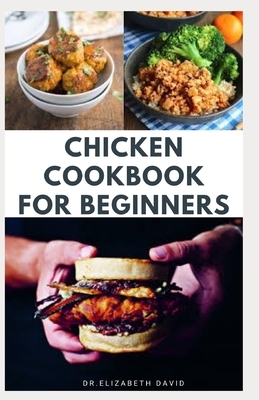 Chicken Cookbook for Beginners: Quick and Easy Chicken Recipes, Dietary Advice, Food List, Meal Prep and Health Benefits by Elizabeth David