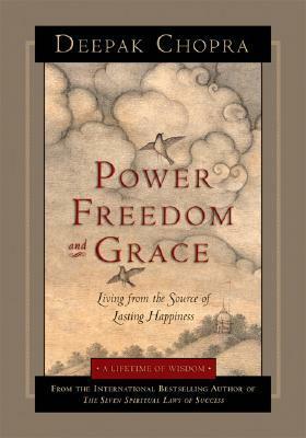 Power, Freedom, and Grace: Living from the Source of Lasting Happiness by Deepak Chopra