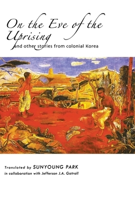 On the Eve of the Uprising and Other Stories from Colonial Korea by 