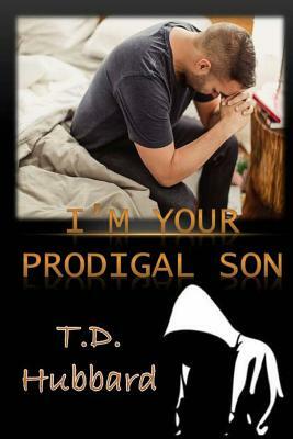 I Am Your Prodigal Son by T. D. Hubbard