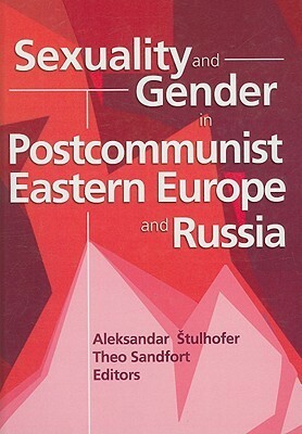 Sexuality and Gender in Postcommunist Eastern Europe and Russia by Aleksandar Štulhofer, Theo Sandfort