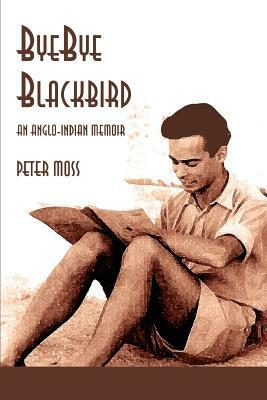 Bye-Bye Blackbird: An Anglo-Indian Memoir by Peter Moss