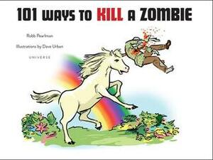 101 Ways to Kill A Zombie by Robb Pearlman, Dave Urban