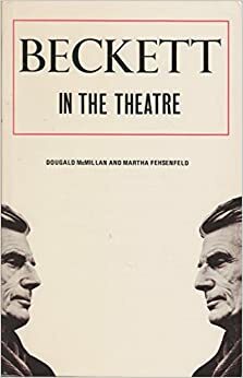 Beckett in the Theatre: The Author as Practical Playwright and Director: Vol. 1: From Waiting for Godot to Krapp's Last Tape by Dougald McMillan, Martha Fehsenfeld