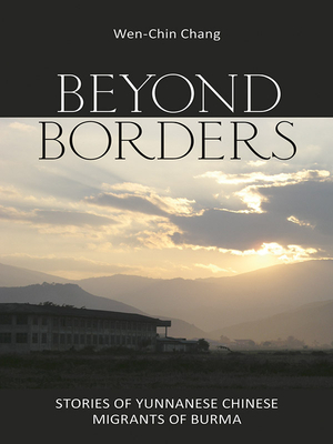 Beyond Borders: Stories of Yunnanese Chinese Migrants of Burma by Wen-Chin Chang