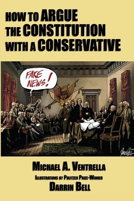 How to Argue the Constitution with a Conservative by Michael A. Ventrella