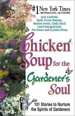 Chicken Soup for the Gardener's Soul: 101 Stories to Nurture the Spirits of Gardeners by Jack Canfield, Jack Canfield, Cynthia Brian