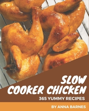 365 Yummy Slow Cooker Chicken Recipes: Yummy Slow Cooker Chicken Cookbook - Where Passion for Cooking Begins by Anna Barnes
