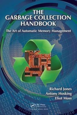 The Garbage Collection Handbook: The Art of Automatic Memory Management (Chapman & Hall/CRC Applied Algorithms and Data Structures series) by Richard Jones, Antony Hosking, Eliot Moss