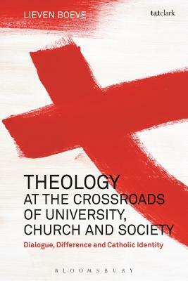 Theology at the Crossroads of University, Church and Society: Dialogue, Difference and Catholic Identity by Lieven Boeve