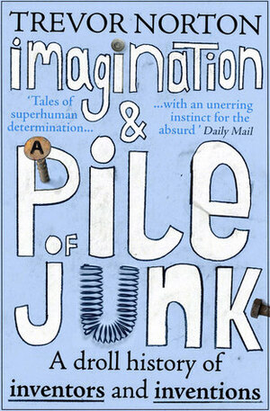 Imagination and a Pile of Junk: A Droll History of Inventors and Inventions by Trevor Norton