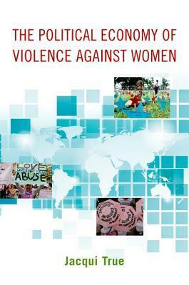 The Political Economy of Violence Against Women by Jacqui True