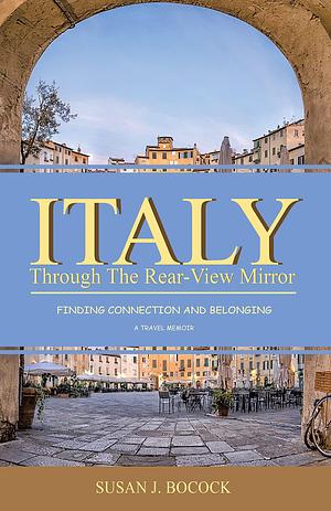 Italy Through the Rear-View Mirror: Finding Connection and Belonging by Tina Pentland, Susan J. Bocock, Susan J. Bocock