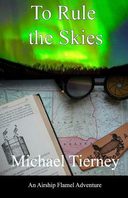 To Rule the Skies: An Airship Flamel Adventure by Michael Tierney