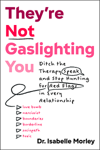 They're Not Gaslighting You: Ditch the Therapy Speak and Stop Hunting for Red Flags in Every Relationship by Isabelle Morley