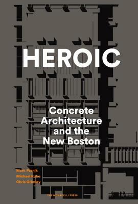 Heroic: Concrete Architecture and the New Boston by Chris Grimley, Michael Kubo, Mark Pasnik