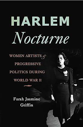 Harlem Nocturne: Women Artists & Progressive Politics During World War II by Farah Jasmine Griffin