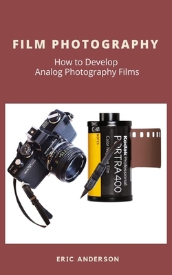 Film Photography: How to Develop Analog Photography Films by Eric Anderson