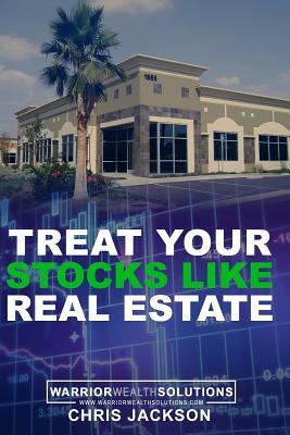 Treat Your Stocks Like Real Estate: The Secret Strategy That the Professionals Don't Want You to Know by Chris Jackson