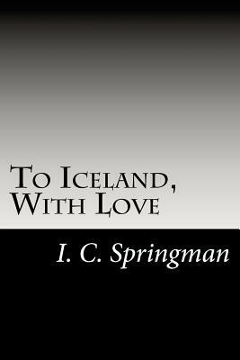 To Iceland, With Love by I. C. Springman