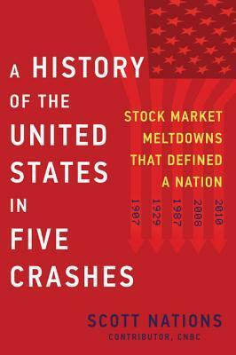 A History of the United States in Five Crashes: Stock Market Meltdowns That Defined a Nation by Scott Nations