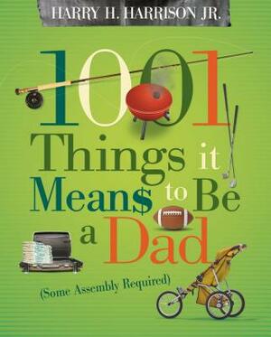 1001 Things It Means to Be a Dad: (some Assembly Required) by Harry Harrison