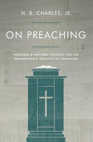 On Preaching: Personal & Pastoral Insights for the Preparation & Practice of Preaching by H.B. Charles Jr., H.B. Charles Jr.