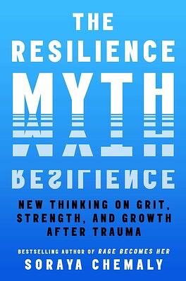 The Resilience Myth: New Thinking on Grit, Strength, and Growth After Trauma by Soraya Chemaly