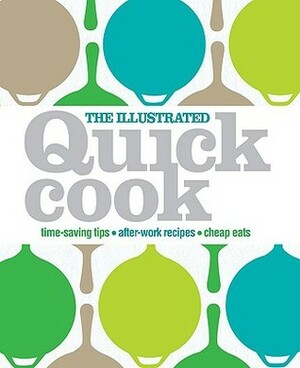The Illustrated Quick Cook: Time-Saving Tips, After-Work Recipes, Cheap Eats by Heather Whinney