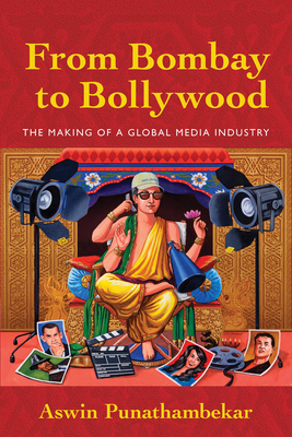 From Bombay to Bollywood: The Making of a Global Media Industry by Aswin Punathambekar