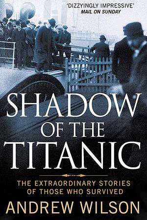 Shadow of the Titanic: The Extraordinary Stories of Those Who Survived by Andrew Wilson