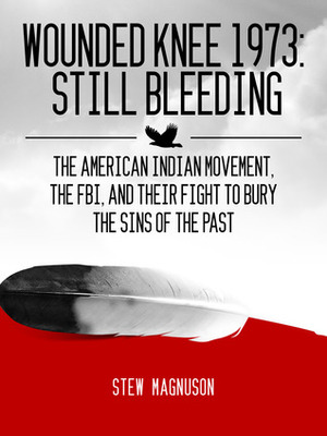 Wounded Knee 1973: Still Bleeding by Stew Magnuson