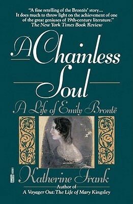A Chainless Soul: A Life of Emily Brontë by Katherine Frank