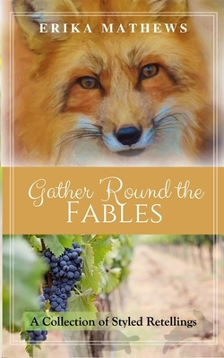 Gather 'Round the Fables: A Collection of Styled Retellings by Erika Mathews