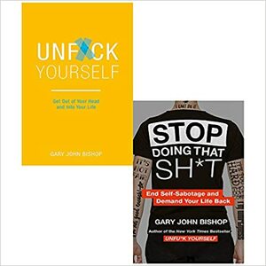 Unf*ck Yourself: Get out of your head and into your life & Stop Doing That Sh*t: End Self-Sabotage and Demand Your Life Back Gary John Bishop 2 Books Collection Set by John Bishop, Gary John Bishop