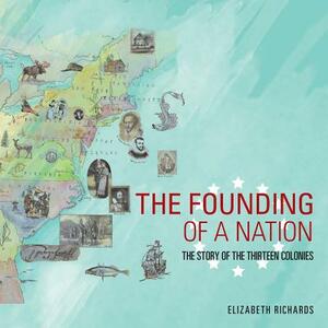The Founding of a Nation: The Story of the Thirteen Colonies by Elizabeth Richards