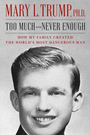 Too Much and Never Enough: How My Family Created the World's Most Dangerous Man by Mary L. Trump