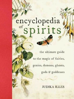 Encyclopedia of Spirits: The Ultimate Guide to the Magic of Fairies, Genies, Demons, Ghosts, Gods & Goddesses by Judika Illes