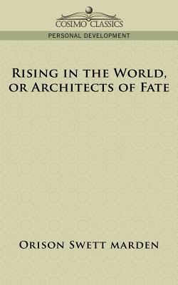 Rising in the World, or Architects of Fate by Orison Swett Marden
