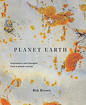 Planet Earth: Inspirations and thoughts from a planet warrior by Bob Brown