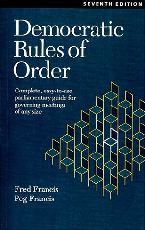 Democratic Rules of Order: Complete, Easy-To-Use Parliamentary Guide for Governing Meetings of Any Size by Fred Francis