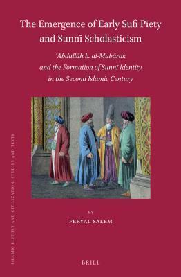 The Emergence of Early Sufi Piety and Sunnī Scholasticism: ʿAbdallāh b. al-Mubārak and the Formation of Sunni Identity in the Second Islamic Century by Feryal Salem