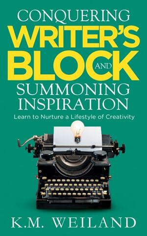 Conquering Writer's Block and Summoning Inspiration: Learn to Nurture a Lifestyle of Creativity by K.M. Weiland