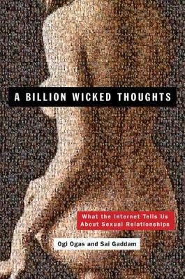 A Billion Wicked Thoughts: What the Internet Tells Us about Sexual Relationships by Sai Gaddam, Ogi Ogas