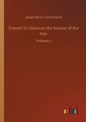 Travels To Discover the Source of the Nile: Volume 1 by James Bruce of Kinnaird